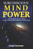 Subconscious Mind Power: Discover how to use your hidden power to Develop Self-Confidence and Self-Esteem 1706233442 Book Cover