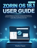 Zorin OS 18.1 User Guide: Practical Beginner-to-Advanced manual with illustrations to Setting Up, Configuring, Securing, and Mastering Linux use for Home, Office, and Professional work B0H9LTF6GP Book Cover