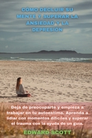 Cómo Decluir Su Mente Y Superar La Ansiedad Y La Depresión: Deja de preocuparte y empieza a trabajar en tu autoestima. Aprenda a lidiar con momentos ... un guía.(SPANISH VERSION) 1802171703 Book Cover