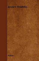 Jessie'S Troubles. [Followed By] Amy'S Troubles. by the Author of 'Under Suspicion'. 114129687X Book Cover