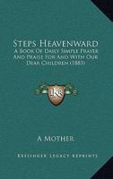 Steps Heavenward: A Book Of Daily Simple Prayer And Praise For And With Our Dear Children 1165757184 Book Cover