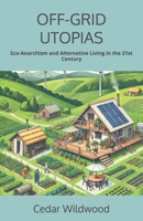 OFF-GRID UTOPIAS: Eco-Anarchism and Alternative Living in the 21st Century B0DZHSD7N6 Book Cover