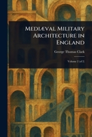 Mediæval Military Architecture in England 1023440431 Book Cover