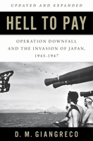 Hell to Pay: Operation Downfall and the Invasion of Japan, 1945-1947 168247643X Book Cover