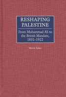 Reshaping Palestine: From Muhammad Ali to the British Mandate, 1831-1922 0275966399 Book Cover