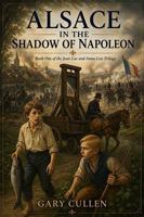 Alsace under the Shadow of Napoleon: A Novel of Friendship and War in Napoleonic Alsace (Book One of the Jean-Luc & Anna Lise Trilogy) B0H517LFKR Book Cover