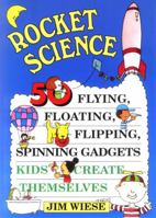 Rocket Science: 50 Flying, Floating, Flipping, Spinning Gadgets Kids Create Themselves 0471113573 Book Cover