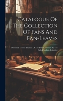 Catalogue Of The Collection Of Fans And Fan-leaves: Presented To The Trustees Of The British Museum By The Lady Charlotte Schreiber 1015187595 Book Cover