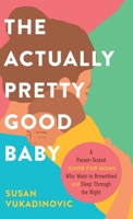 The Actually Pretty Good Baby: A Parent-Tested Guide for Moms who Want to Breastfeed and Sleep Through the Night 1039180779 Book Cover