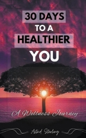 30 Days to a Healthier You: A Wellness Journey (Transform your Life, Boost your Health, and Discover a Happier, more Balanced you in just 30 Days) B0CLNSYDVG Book Cover