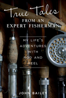True Tales from an Expert Fisherman: A Memoir of My Life with Rod and Reel 1504800877 Book Cover