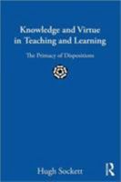 Knowledge and Virtue in Teaching and Learning: The Primacy of Dispositions 0415899982 Book Cover