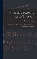 Persons, Papers and Things: Being the Casual Recollections of a Journalist, With Some Flounderings in Philosophy 1013379888 Book Cover
