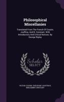 Philosophical Miscellanies, Translated From the French of Cousin, Jouffroy, and B. Constant. With Introductory and Critical Notices. By George Ripley .; Volume 2 1341979644 Book Cover