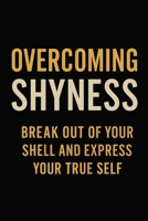 Overcoming Shyness: Break Out of Your Shell and Express Your True Self 1545490902 Book Cover