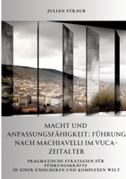 Macht und Anpassungsfähigkeit: Führung nach Machiavelli im VUCA-Zeitalter: Pragmatische Strategien für Führungskräfte in einer unsicheren und komplexen Welt (German Edition) 3384362012 Book Cover