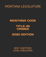 MONTANA CODE TITLE 45 CRIMES 2020 EDITION: WEST HARTFORD LEGAL PUBLISHING B089HZCG9C Book Cover