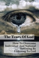 The Tears Of God: How To Overcome Individual And National Suffering By Listening To God: The Relationship Between Human Pain And God B09863SYWX Book Cover