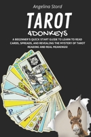 TAROT 4 DONKEYS: A BEGINNER'S QUICK START GUIDE TO LEARN TO READ CARDS, SPREADS, AND REVEALING THE MYSTERY OF TAROT READING AND REAL MEANINGS! B08B7G61HT Book Cover