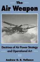 The Air Weapon: Doctrines of Air Power Strategy and Operational Art 1349244228 Book Cover