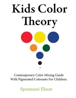 Kids Color Theory: Contemparay color mixing guide with pigmented colorants for children. 0991626435 Book Cover