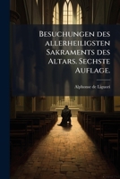Besuchungen des allerheiligsten Sakraments des Altars. Sechste Auflage. (German Edition) 1024413586 Book Cover