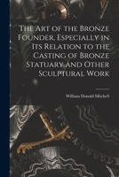 The art of the Bronze Founder, Especially in its Relation to the Casting of Bronze Statuary and Other Sculptural Work 1016351925 Book Cover