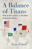A Balance of Titans: Peace and Liberty in the New Multipolar World 1598134337 Book Cover