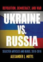 Ukraine vs. Russia: Revolution, Democracy and War: Selected Articles and Blogs, 2010-2016 1633915131 Book Cover