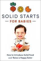 Solid Starts for Babies: How to Introduce Solid Food and Raise a Happy Eater 0593735412 Book Cover