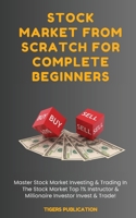 Stock Market From Scratch For Complete Beginners: Master Stock Market Investing & Trading In The Stock Market Top 1% Instructor & Millionaire Investor Invest & Trade 1088282865 Book Cover