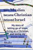 Born Muslim Became Christian Beloved Israel: My Story of Letting Go of Islam, Living as a Christian, and Loving My Jewish Jesus. 1533583900 Book Cover
