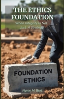 THE ETHICS FOUNDATION: When Integrity Is Not Just A Strategy B0FQ2FSJPS Book Cover