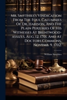 Mr. Smythies's vindication from the foul calumnies of Dr. Harison, and the plain perjuries of his witnesses at Brentwood-Assizes, Aug. 12. 1701. and at Doctors Commons, Novemb. 9. 1702. ... 117516562X Book Cover