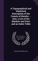 A Topographical and Statistical Description of the County of Herefor ... Also, a List of the Markets and Fairs and an Index Table 1355994896 Book Cover