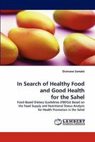 In Search of Healthy Food and Good Health for the Sahel: Food-Based Dietary Guidelines (FBDGs) Based on the Food Supply and Nutritional Status Analysis for Health Promotion in the Sahel 3838316525 Book Cover