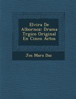 Elvira De Albornoz: Drama Tr�gico Original En Cinco Actos 1286955416 Book Cover