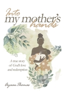 Into My Mother's Hands: A true story of God`s love and redemption B0G7KZL17H Book Cover