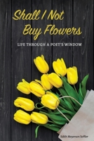 Shall I Not Buy Flowers: Life Through a Poet's Window B08BDT96C1 Book Cover