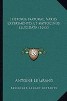 Historia Naturae, Variis Experimentis & Ratiociniis Elucidata Secundum Principia Stabilita in Institutione Philosophiae Edita AB Eodem Authore. 1166200736 Book Cover