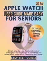 Apple Watch User Guide Made Easy for Seniors: Simple Step-by-Step Illustrated Manual with Big Text and Helpful Tips to Confidently Use Apple Watch Series 10 for Health and Daily Living B0FSWTLC9G Book Cover