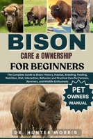 BISON CARE & OWNERSHIP FOR BEGINNERS: The Complete Guide to Bison: History, Habitat, Breeding, Feeding, Nutrition, Diet, Interaction, Behavior, and ... Farmers, Ranchers, and Wildlife Enthusiasts B0FQV8NBGR Book Cover