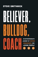 Believer, Bulldog, Coach: An Entrepreneur's Journey of Purpose, Perseverance, and Loving People B0F2S39BQ5 Book Cover