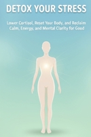 Detox Your Stress: Lower Cortisol, Reset Your Body, and Reclaim Calm, Energy, and Mental Clarity for Good B0F87S2H87 Book Cover