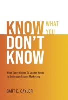 Know What You Don't Know: What Every Higher Ed Leader Needs to Understand About Marketing B0GJD96VFL Book Cover