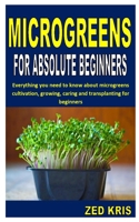 Microgreens for Absolute Beginners: Everything you need to know about microgreens cultivation, growing, caring and transplanting for beginners B08LNL4FSF Book Cover