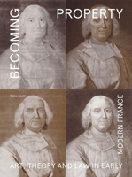 Becoming Property: Art, Theory, and Law in Early Modern France 0300222793 Book Cover