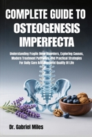 COMPLETE GUIDE TO OSTEOGENESIS IMPERFECTA: Understanding Fragile Bone Disorders, Exploring Causes, Modern Treatment Pathways, And Practical Strategies For Daily Care And Improved Quality Of Life B0FXLK67YJ Book Cover