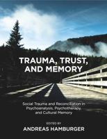 Trauma, Trust, and Memory: Social Trauma and Reconciliation in Psychoanalysis, Psychotherapy, and Cultural Memory 1782204474 Book Cover