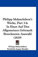 Philipp Melanchthon's Werke, Part 3-4: In Einer Auf Den Allgemeinen Gebrauch Berechneten Auswahl (1829) 1160225184 Book Cover